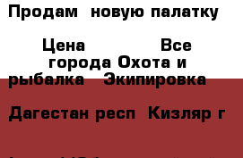 Продам  новую палатку › Цена ­ 10 000 - Все города Охота и рыбалка » Экипировка   . Дагестан респ.,Кизляр г.
